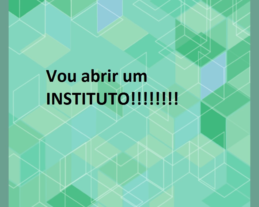 Vou abrir um Instituto!