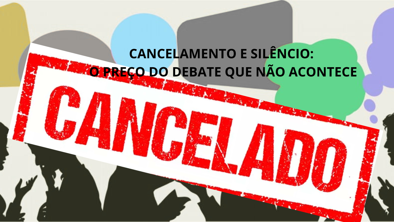 CANCELAMENTO E SILÊNCIO: O PREÇO DO DEBATE QUE NÃO ACONTECE