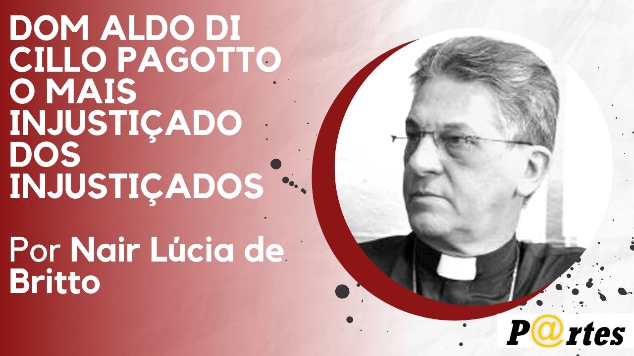 DOM ALDO DI CILLO PAGOTTO O MAIS INJUSTIÇADO DOS INJUSTIÇADOS